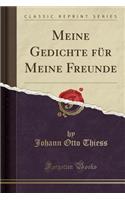 Meine Gedichte FÃ¼r Meine Freunde (Classic Reprint)