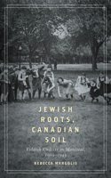 Jewish Roots, Canadian Soil: Yiddish Culture in Montreal, 1905-1945