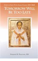 Tomorrow Will Be Too Late: A Life of Saint Peter Julian Eymard, Apostle of the Eucharist