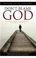 Don't Blame God: A Biblical Answer to the Problem of Evil, Sin, & Suffering
