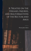 Treatise on the Diseases, Injuries, and Malformations of the Rectum and Anus