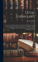Legal Formulary: Or, A Collection Of Forms To Be Used In The Exercise Of Voluntary And Contentious Jurisdiction: To Which Is Added An Epitome Of The Laws, Decisions 