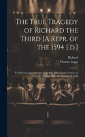 True Tragedy of Richard the Third [A Repr. of the 1594 Ed.]: To Which Is Appended the Latin Play of Richardus Tertius, by T. Legge. With an Intr. and Notes by B. Field