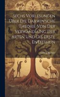 Sechs Vorlesungen über die Darwin'sche Theorie von der Verwandlung der Arten und die erste Entstehun