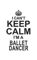 I Can't Keep Calm I'm A Ballet Dancer