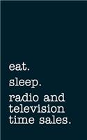 eat. sleep. radio and television time sales. - Lined Notebook