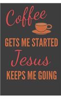 Coffee Gets Me Started Jesus Keeps Me Going