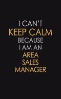 I Can't Keep Calm Because I Am An Area Sales Manager
