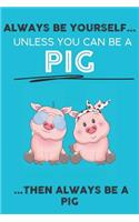 Always Be Your Self Unless You Can Be A Pig Then Always Be A Pig