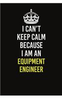 I Can�t Keep Calm Because I Am An Equipment Engineer