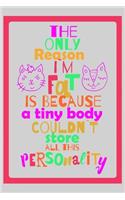 The only reason I'm fat is because a tiny body couldn't store all this personality