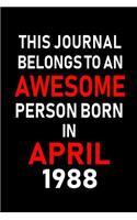 This Journal Belongs to an Awesome Person Born in April 1988: Blank Lined 6x9 Born in April with Birth Year Journal/Notebooks as an Awesome Birthday Gifts for Your Family, Friends, Coworkers, Bosses, Colleagues