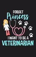 Forget Princess I Want to Be a Veterinarian: Lined Journal Notebook for Future Vets, Girls Who Love Animals, Dogs, Cats