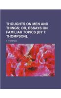 Thoughts on Men and Things; Or, Essays on Familiar Topics [By T. Thompson].