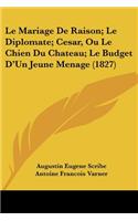 Mariage De Raison; Le Diplomate; Cesar, Ou Le Chien Du Chateau; Le Budget D'Un Jeune Menage (1827)