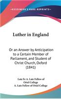 Luther in England: Or an Answer by Anticipation to a Certain Member of Parliament, and Student of Christ Church, Oxford (1841)
