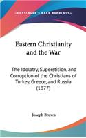 Eastern Christianity and the War: The Idolatry, Superstition, and Corruption of the Christians of Turkey, Greece, and Russia (1877)