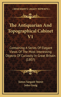 The Antiquarian and Topographical Cabinet V1: Containing a Series of Elegant Views of the Most Interesting Objects of Curiosity in Great Britain (1807)