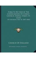 Form To Be Used At The Consecration Of Christ-Church, Endell Street, St. Giles: On Saturday, May 10, 1845 (1845)