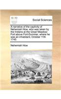 A Narrative of the Captivity of Nehemiah How, Who Was Taken by the Indians at the Great Meadow-Fort Above Fort-Dummer, Where He Was an Inhabitant, October 11th 1745.