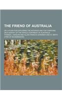The Friend of Australia; Or, a Plan for Exploring the Interior and for Carrying on a Survey of the Whole Continent of Australia