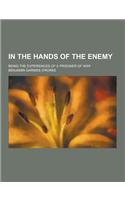 In the Hands of the Enemy; Being the Experiences of a Prisoner of War