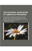 The National Hand-Book of American Progress; A Non-Partisan Reference Manual of Facts and Figures, from the Discovery of America to the Present Time Historical, Biographical, Statistical, Documentary, Financial, Political