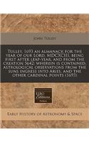 Tulley, 1693 an Almanack for the Year of Our Lord, MDCXCIII, Being First After Leap-Year, and from the Creation 5642: Wherein Is Contained, Astrological Observations from the Suns Ingress Into Aries, and the Other Cardinal Points (1693)