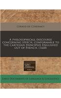 A Philosophicall Discourse Concerning Speech, Conformable to the Cartesian Principles Englished Out of French. (1668)