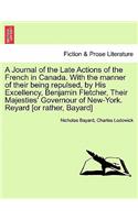 Journal of the Late Actions of the French in Canada. with the Manner of Their Being Repulsed, by His Excellency, Benjamin Fletcher, Their Majesties' Governour of New-York. Reyard [Or Rather, Bayard]