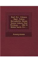 Karl XIV. Johann Bapt. Julius Bernadotte: Skizze Seines Lebens Und Wirkens ...: Mit D. Bildni Karls XIV....(English)