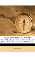 Index to Dates of Current Events Occurring or Reported Jan. 1912-Dec. 1914, Volumes 2-3...