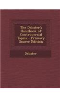 The Debater's Handbook of Controversial Topics - Primary Source Edition