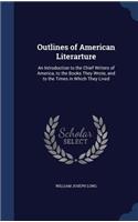 Outlines of American Literarture: An Introduction to the Chief Writers of America, to the Books They Wrote, and to the Times in Which They Lived