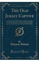 The Old Jersey Captive: Or a Narrative of the Captivity of Thomas Andros, (Now Pastor of the Church in Berkley, ) on Board the Old Jersey Prison Ship at New York, 1781, in a Series of Letters to a Friend, Suited to Inspire Faith and Confidence in a