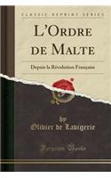 L'Ordre de Malte: Depuis La RÃ©volution FranÃ§aise (Classic Reprint)