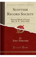 Scottish Record Society: Protocol Book of Gavin Ros, N. P., 1512-1532 (Classic Reprint)