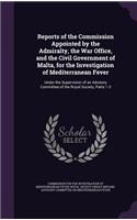 Reports of the Commission Appointed by the Admiralty, the War Office, and the Civil Government of Malta, for the Investigation of Mediterranean Fever