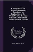A Dictionary of the Scottish Language; Containing an Explanation of the Words Used by the Most Celebrated Ancient and Modern Scottish Authors: (English)