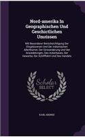 Nord-Amerika in Geographischen Und Geschictlichen Umrissen: Mit Besonderer Berucksichtigung Der Eingeborenen Und Der Indianischen Alterthumer, Der Einwanderung Und Der Ansiedelungen, Des Ackerbaues, Der Gewer