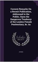 Cursory Remarks On a Recent Publication, Addressed to the Public, Upon the Dangerous Tendency of the London Female Penitentiary, &c. &c
