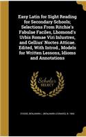 Easy Latin for Sight Reading for Secondary Schools; Selections From Ritchie's Fabulae Faciles, Lhomond's Urbis Romae Viri Inlustres, and Gellius' Noctes Atticae. Edited, With Introd., Models for Written Lessons, Idioms and Annotations