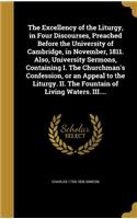 The Excellency of the Liturgy, in Four Discourses, Preached Before the University of Cambridge, in November, 1811. Also, University Sermons, Containing I. the Churchman's Confession, or an Appeal to the Liturgy. II. the Fountain of Living Waters. I