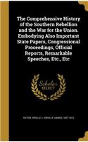The Comprehensive History of the Southern Rebellion and the War for the Union. Embodying Also Important State Papers, Congressional Proceedings, Official Reports, Remarkable Speeches, Etc., Etc