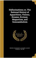 Hallucinations; or, The Rational History of Apparitions, Visions, Dreams, Ecstasy, Magnetism, and Somnambulism