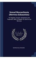 Sexual Neurasthenia (Nervous Exhaustion): Its Hygiene, Causes, Symptoms and Treatment, With a Chapter On Diet for the Nervous