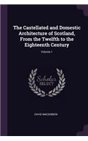 The Castellated and Domestic Architecture of Scotland, From the Twelfth to the Eighteenth Century; Volume 1