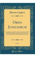 Ordo Judiciorum, Vol. 2: Seu Formularium in Negotiis Et Litibus in Foro Ecclesiastico-Civili; QuÃ² Instrumenta QuidÃ¨m Accuratissima in Rebus Et Causis, Sive VoluntariÃ¦ Sive ContentiosÃ¦ Jurisdictionis, PrÃ¦cipuÃ¨; AlmÃ¦ CuriÃ¦ Cantuariensis de Ar