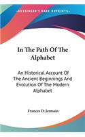 In The Path Of The Alphabet: An Historical Account Of The Ancient Beginnings And Evolution Of The Modern Alphabet(English)