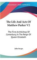 The Life And Acts Of Matthew Parker V2: The First Archbishop Of Canterbury, In The Reign Of Queen Elizabeth(English)